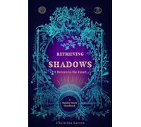 Retrieving Shadows - A Return to the Heart: A Shadow Work Handbook (Complete Guide to Building Your Unique Shadow Work Practice)