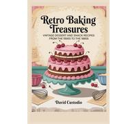 Retro Baking Treasures: Vintage Dessert and Snack Recipes from the 1900s to the 1980s: A Decade-by-Decade Journey Through the Funniest, Tastiest, and Strangest Treats of the 20th Century