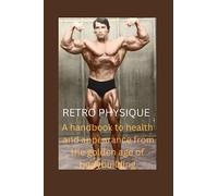 Retro Physique: A handbook to health and appearance from the golden age of bodybuilding