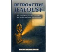 Retroactive Jealousy: How to Stop Obsessing Over Your Partner's Past, Quiet Intrusive Thoughts, and Finally Trust Again