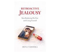 Retroactive Jealousy: Stop Replaying His Past and Losing Yourself (Jealousy and Attachment Recovery)