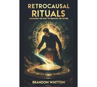 Retrocausal Rituals: Changing the Past to Reshape the Future (Retrocausal Magick)