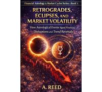 Retrogrades, Eclipses, and Market Volatility: How Astrological Events Signal Financial Disruptions and Trend Reversals (Financial Astrology & Market Cycles Series)