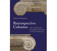 Retrospective Columns : Ionic Capitals and Perceptions of the Past in Greek Architecture