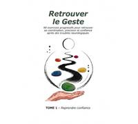 Retrouver le Geste: 90 exercices progressifs pour retrouver sa coordination, sa précision et sa confiance après des troubles neurologiques