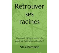 Retrouver ses racines: Comment l’Afrique peut - elle guérir de l’aliénation culturelle ?