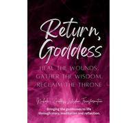 Return, Goddess: Heal the Wounds, Gather the Wisdom, Reclaim the Throne (Rebel Goddess Book Series: Chains Broken, Power Claimed, Soul Transformed)