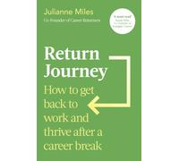 Return Journey : How to get back to work and thrive after a career break
