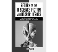 Return of the "B" Science Fiction and Horror Heroes: The Mutant Melding of Two Volumes of Classic Interviews (McFarland Classics S.)