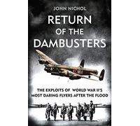 Return of the Dambusters: The Exploits of World War II's Most Daring Flyers After the Flood
