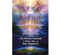 Return of the Divine Sophia : Healing the Earth through the Lost Wisdom Teachings of Jesus, Isis, and Mary Magdalene