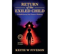 Return of the Exiled Child: A Mindful Journey from Trauma to Wholeness