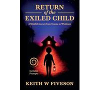 Return of the Exiled Child: A Mindful Journey from Trauma to Wholeness