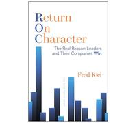 Return on Character: The Real Reason Leaders and Their Companies Win