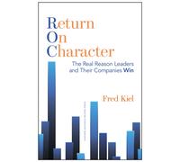 Return on Character : The Real Reason Leaders and Their Companies Win