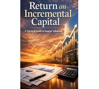 Return on Incremental Capital: A Practical Guide to Smarter Valuation