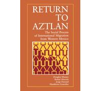 Return to Aztlan : The Social Process of International Migration from Western Mexico