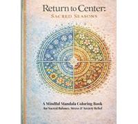 Return to Center: Sacred Seasons: A Seasonal Mandala Coloring Book for Stress Relief, Reflection, and Personal Renewal