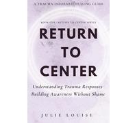 Return to Center: Understanding Trauma Responses Building Awareness Without Shame (Return to Center Series)