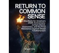 RETURN TO COMMON SENSE: A Manifesto for America's 250th Anniversary: Jurisprudence, Economics, and the Final Resistance Against Global Totalitarianism