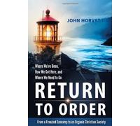 Return to Order: Froma Frenzied Economy to an Organic Christian Society--where We've Been, How We Got Here, and Where We Need to Go