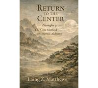 Return to the Center 李道純中和集: Zhonghe ji - The Core Method of Internal Alchemy (The Taoist Inner Alchemy Classics)