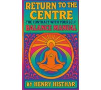 RETURN TO THE CENTRE: The Contract with Yourself - The Balance Manual (HENRY HISTHAR)