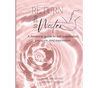 Return to the Water: A feminine guide to self exploration, pleasure, and expression.
