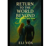 Return to the World Beyond: Where Hours Span Years (Science, Philosophy & Romance)