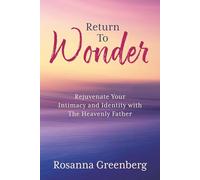 Return to Wonder: Rejuvenate Your Intimacy and Identity with the Heavenly Father