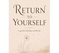Return to Yourself: A Gentle Healing Workbook for Emotional Healing, Self-Love, Body Awareness, Self-Reflection & Personal Growth