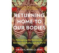 Returning Home to Our Bodies by Abigail Rose Clarke - 9781623179380