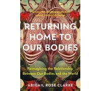 Returning Home to Our Bodies by Abigail Rose Clarke (Paperback Book)