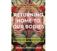 Returning Home to Our Bodies : Reimagining the Relationship Between Our ...