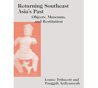 Returning Southeast Asia's Past: Objects, Museums, and Restitution (Art and Archaeology of Southeast Asia: Hindu-Buddhist Traditions)