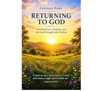 Returning To God: Finding Grace, Healing, and Spiritual Strength After Failure