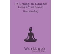 Returning to Source: Living in Trust Beyond Understanding Workbook (The Sacred Unfolding Workbooks)