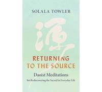 Returning to the Source : Daoist Meditations for Rediscovering the Sacred in Everyday Life