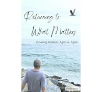 Returning to What Matters: Choosing Kindness, Again & Again