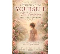 Returning to Yourself: The Feminine Reflection Journal: Guided Healing & Self Love Journal for Women, Shadow Work, Emotional Awareness & Inner Growth