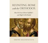 Reuniting Rome with the Orthodox : How the Great Schism Unfolded-and Might Yet Be Healed
