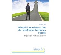 Réussir à se relever : l'art de transformer l'échec en succès: Déplacer des montagnes et réussir