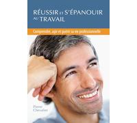 REUSSIR ET S'EPANOUIR AU TRAVAIL: Comprendre, agir et guérir sa vie professionnelle