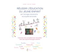 Réussir l’éducation du jeune enfant par l’ancrage corporel et la reconquête sensorielle: Valoriser ses compétences naturelles corporelles, l’aider à s’engager en confiance dans ses apprentissages