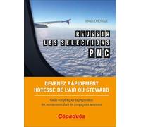 Réussir les sélections PNC: Devenez rapidement hôtesse de l'air ou steward. Guide complet pour la préparation des recrutements d