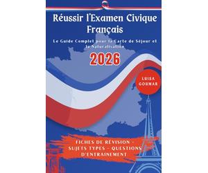 Réussir l'Examen Civique: Le Guide Complet pour la Carte de Séjour et la Naturalisation: Fiches de révision - Sujets types - Questions d'entrainement