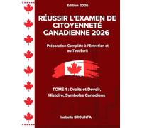 RÉUSSIR L'EXAMEN DE CITOYENNETÉ CANADIENNE 2026: Préparation Complète à l'Entretien et au Test Écrit. TOME 1 : Droits et devoir, Histoire, Symboles Canadiens