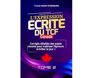 Réussir l'Expression Écrite du TCF Canada: Corrigés détaillés des sujets récents pour maîtriser l'épreuve et briller le jour J
