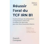 Réussir l'oral du TCF IRN B1: Guide pratique de préparation à l'expression orale avec modèles de réponses, jeux de rôle et examens blancs (French Compass)