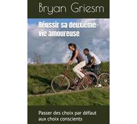 Réussir sa deuxième vie amoureuse: Passer des choix par défaut aux choix conscients